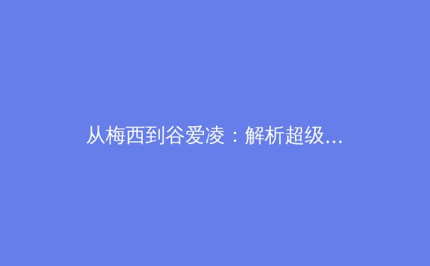 从梅西到谷爱凌：解析超级巨星如何重塑现代体育的商业与人文版图 - 2
