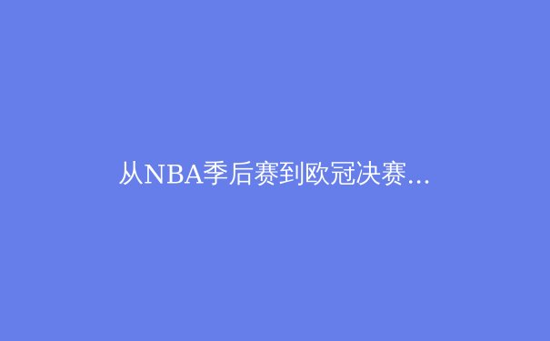 从NBA季后赛到欧冠决赛：深度解析现代体育的战术演进与数据革命